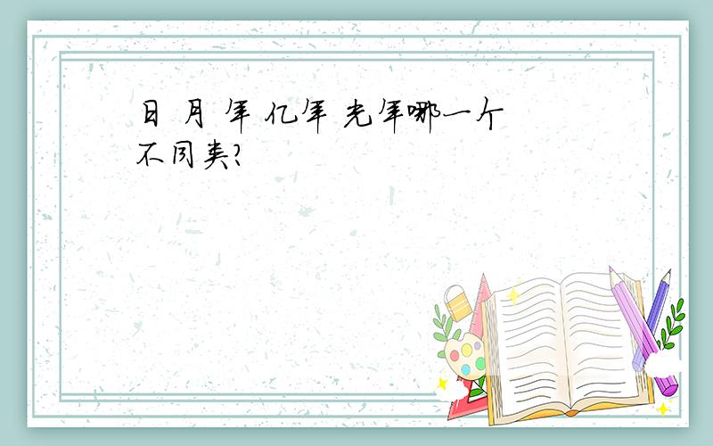 日 月 年 亿年 光年哪一个不同类?