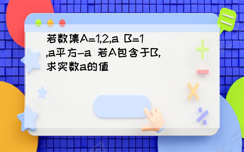 若数集A=1,2,a B=1,a平方-a 若A包含于B,求实数a的值