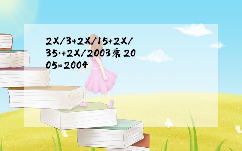 2X/3+2X/15+2X/35.+2X/2003乘2005=2004