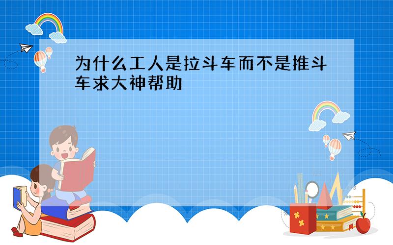 为什么工人是拉斗车而不是推斗车求大神帮助