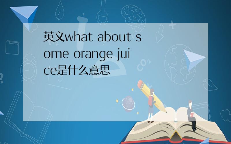 英文what about some orange juice是什么意思