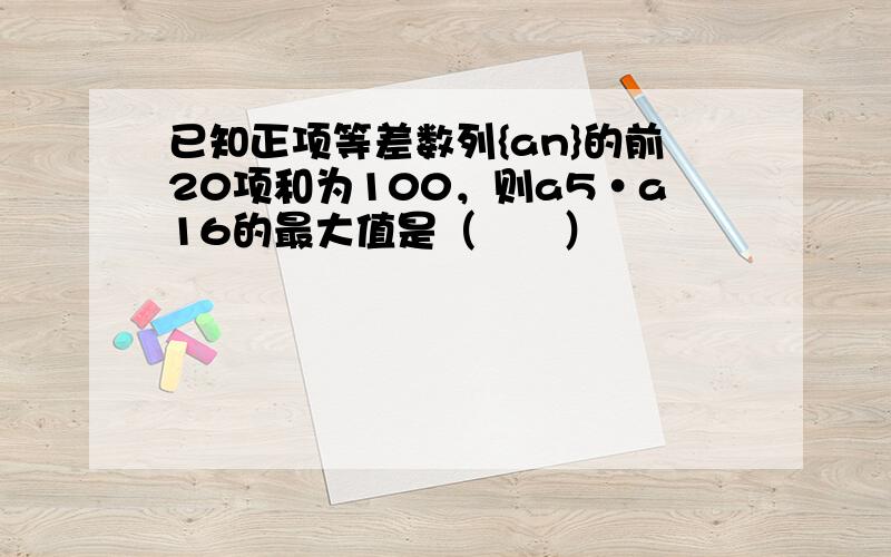 已知正项等差数列{an}的前20项和为100，则a5•a16的最大值是（　　）