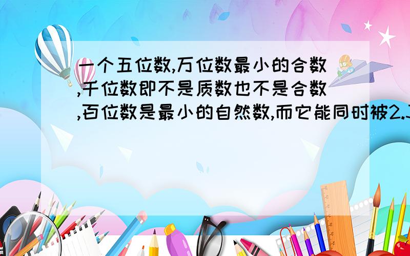 一个五位数,万位数最小的合数,千位数即不是质数也不是合数,百位数是最小的自然数,而它能同时被2.3.5整除,这个数最大是