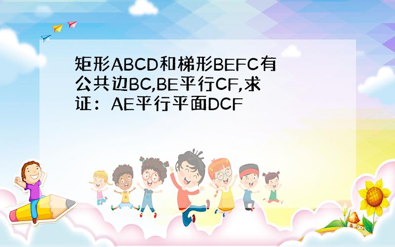 矩形ABCD和梯形BEFC有公共边BC,BE平行CF,求证：AE平行平面DCF