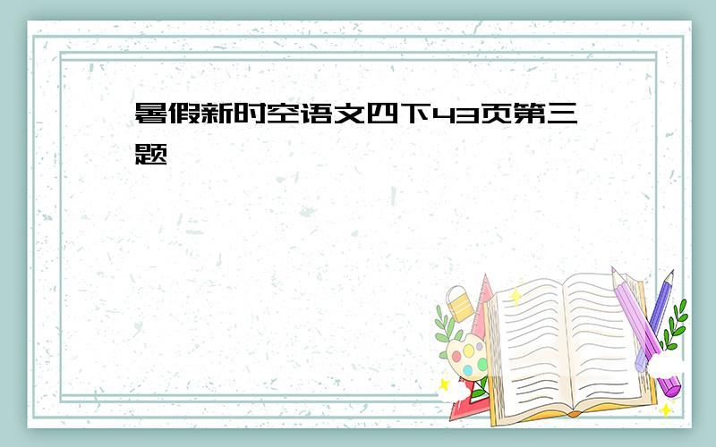 暑假新时空语文四下43页第三题