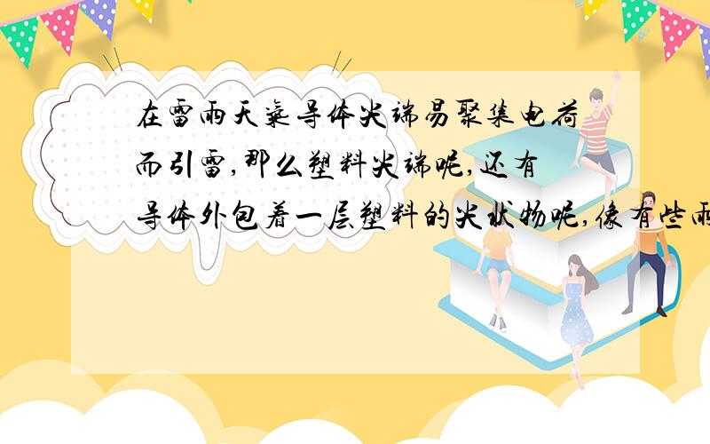 在雷雨天气导体尖端易聚集电荷而引雷,那么塑料尖端呢,还有导体外包着一层塑料的尖状物呢,像有些雨伞?