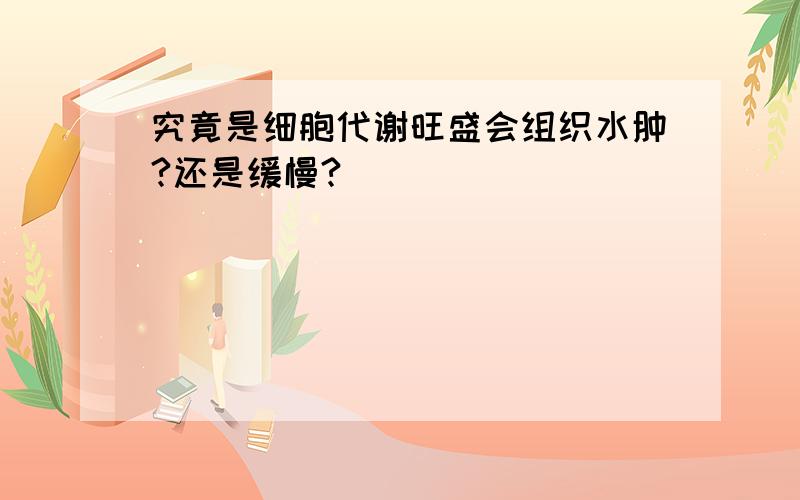 究竟是细胞代谢旺盛会组织水肿?还是缓慢?