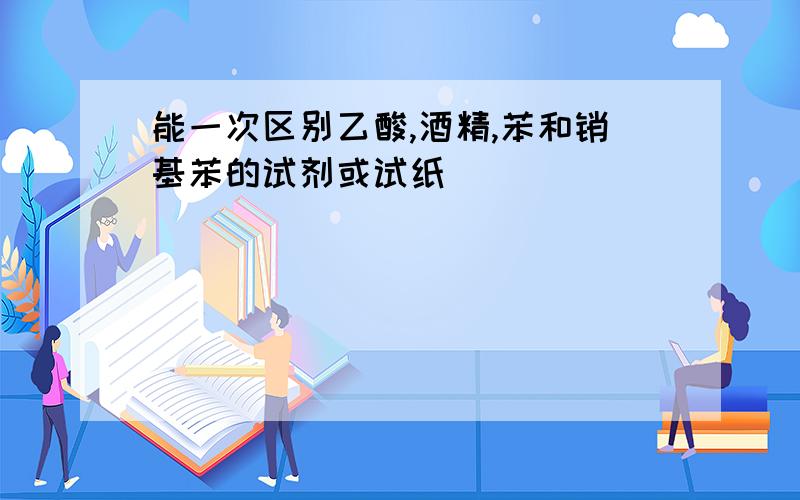 能一次区别乙酸,酒精,苯和销基苯的试剂或试纸