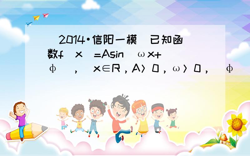 （2014•信阳一模）已知函数f（x）=Asin（ωx+φ），（x∈R，A＞0，ω＞0，|φ|＜π2）的部分图象如图所示