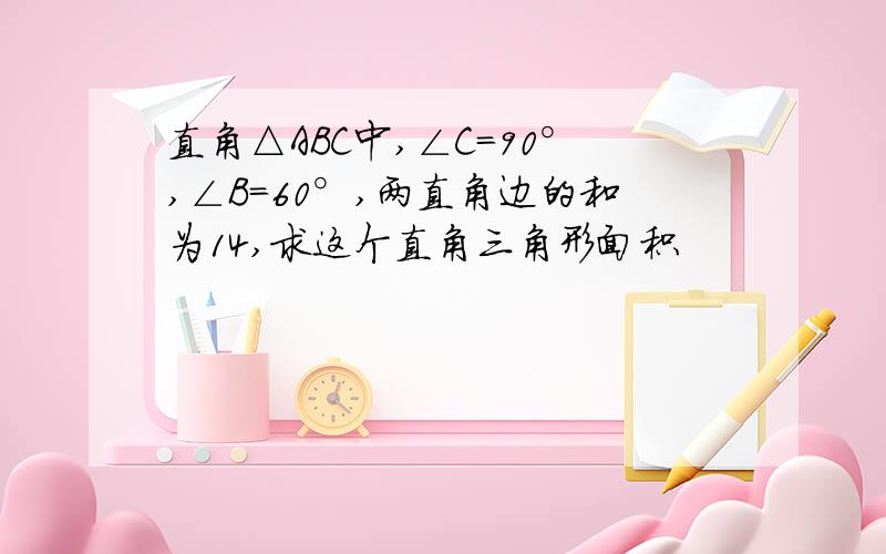 直角△ABC中,∠C=90°,∠B=60°,两直角边的和为14,求这个直角三角形面积