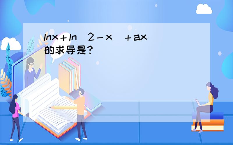 lnx＋ln（2－x）＋ax的求导是?