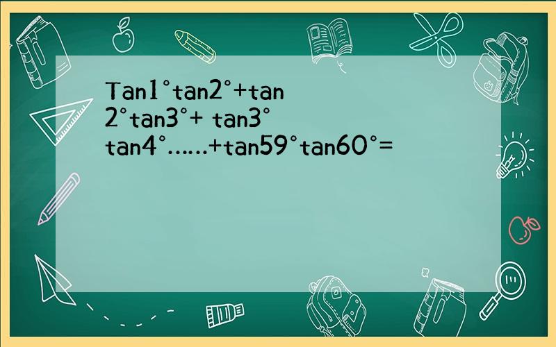 Tan1°tan2°+tan2°tan3°+ tan3°tan4°……+tan59°tan60°=