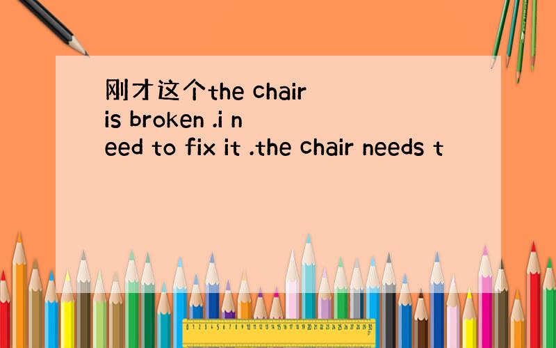 刚才这个the chair is broken .i need to fix it .the chair needs t