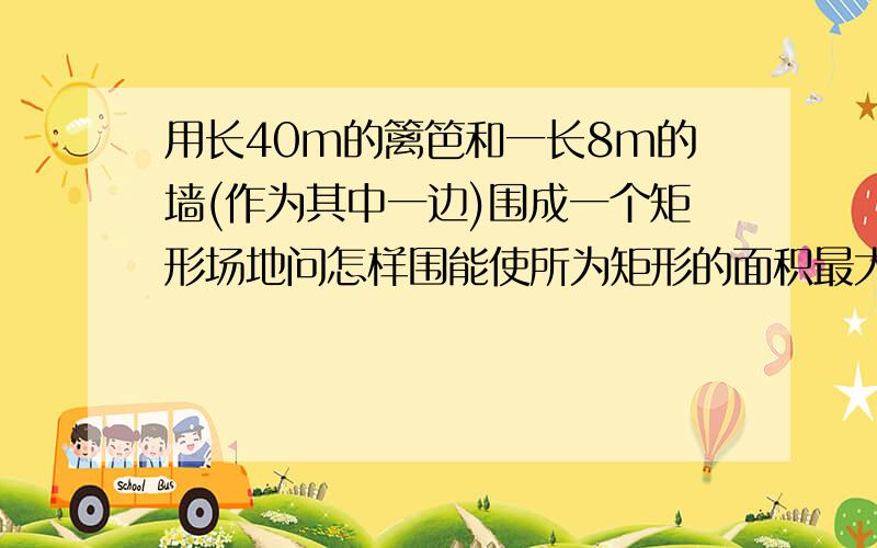 用长40m的篱笆和一长8m的墙(作为其中一边)围成一个矩形场地问怎样围能使所为矩形的面积最大?最大面积是?