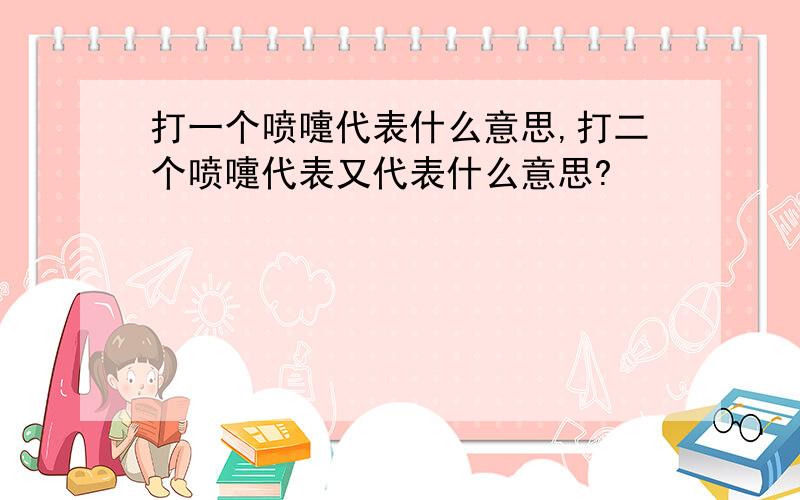 打一个喷嚏代表什么意思,打二个喷嚏代表又代表什么意思?