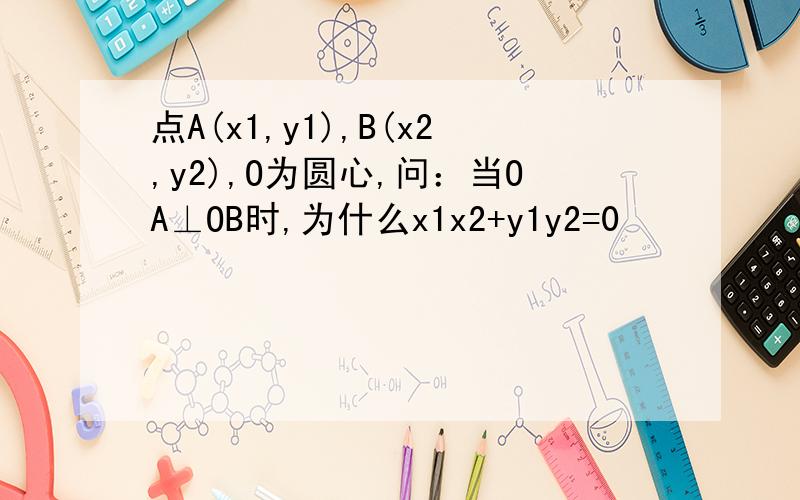 点A(x1,y1),B(x2,y2),O为圆心,问：当OA⊥OB时,为什么x1x2+y1y2=0