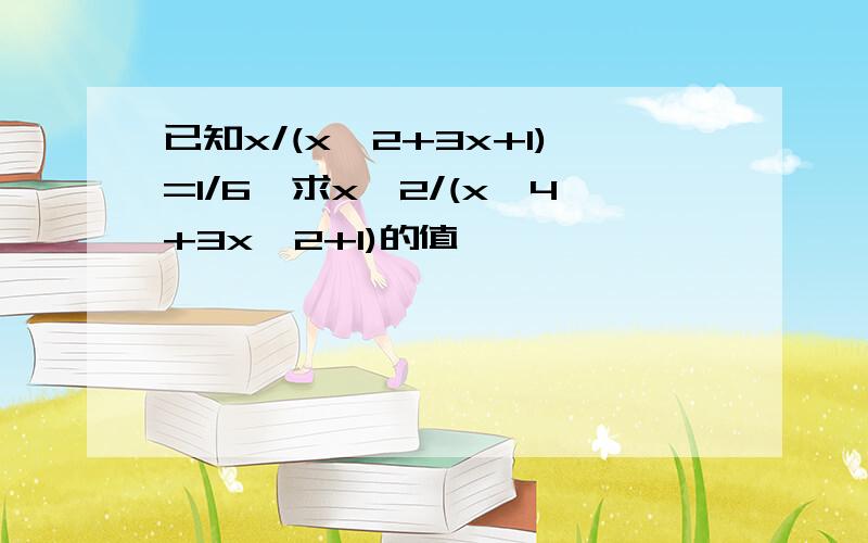 已知x/(x^2+3x+1)=1/6,求x^2/(x^4+3x^2+1)的值