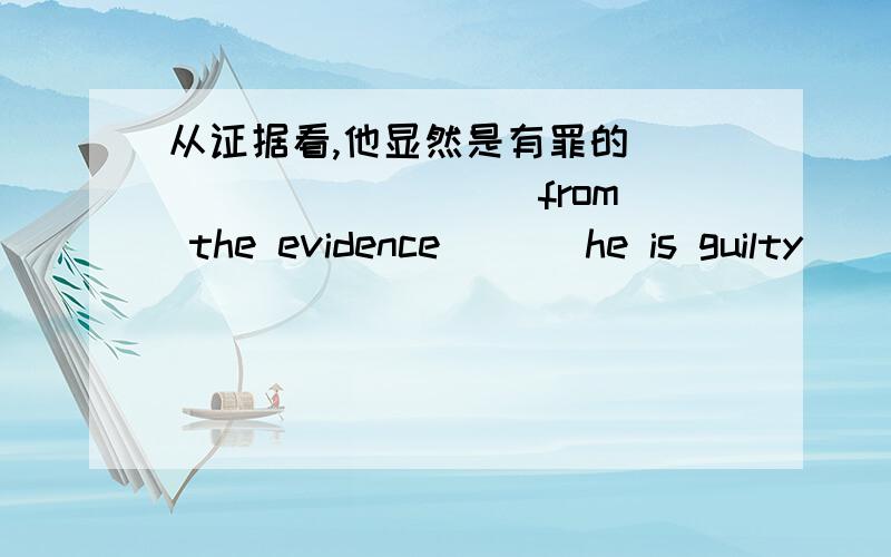 从证据看,他显然是有罪的 ___ ___ ___from the evidence ___he is guilty