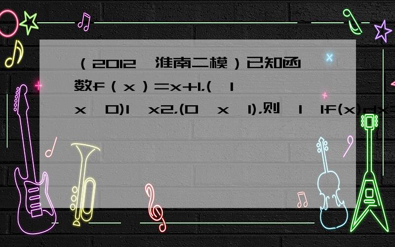 （2012•淮南二模）已知函数f（x）=x+1，(−1≤x≤0)1−x2，(0＜x≤1)，则∫1−1f(x)dx=（