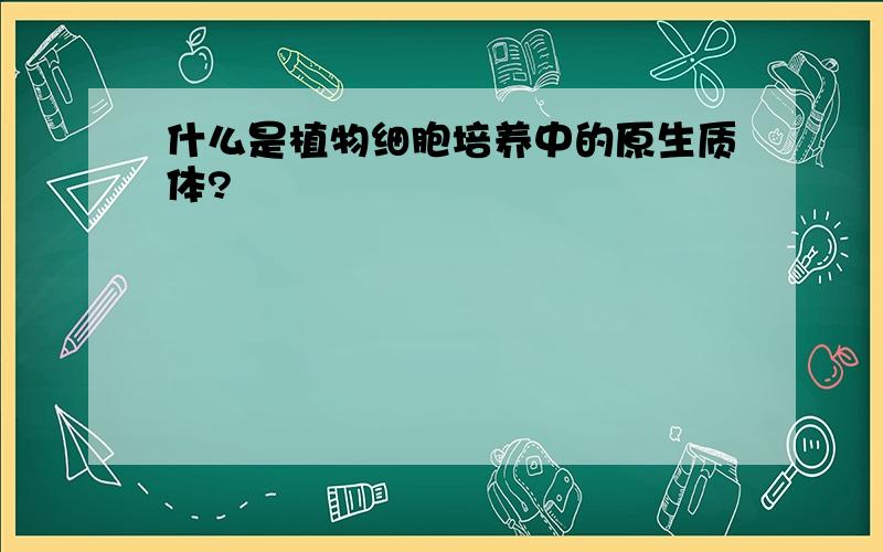 什么是植物细胞培养中的原生质体?