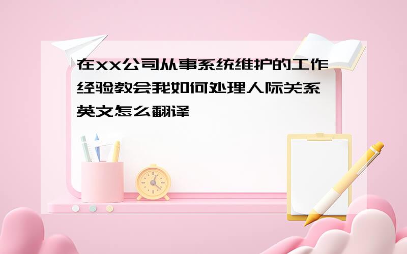 在XX公司从事系统维护的工作经验教会我如何处理人际关系,英文怎么翻译