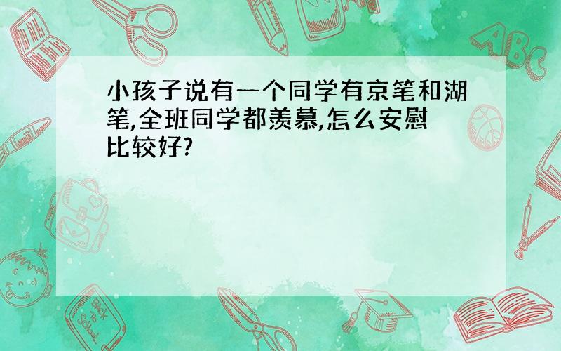 小孩子说有一个同学有京笔和湖笔,全班同学都羡慕,怎么安慰比较好?