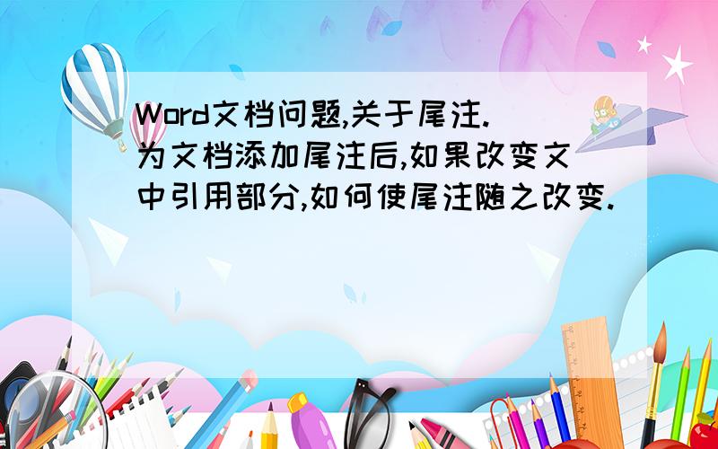 Word文档问题,关于尾注.为文档添加尾注后,如果改变文中引用部分,如何使尾注随之改变.