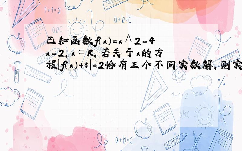 已知函数f（x）=x∧2-4x-2,x∈R,若关于x的方程｜f（x）+t｜=2恰有三个不同实数解,则实数t的值为?