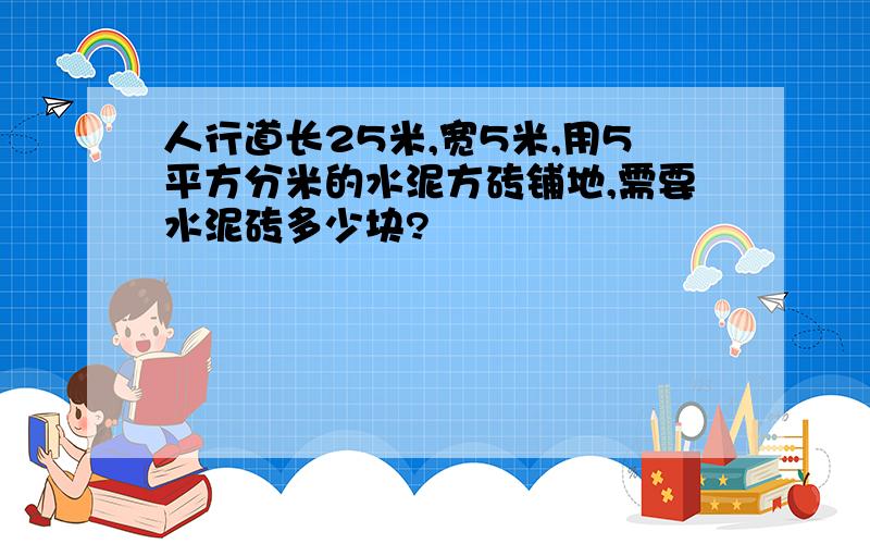 人行道长25米,宽5米,用5平方分米的水泥方砖铺地,需要水泥砖多少块?