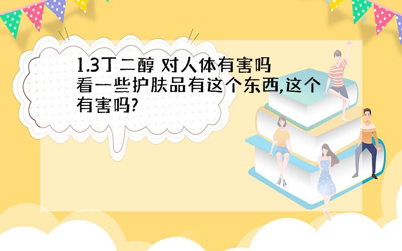 1.3丁二醇 对人体有害吗 看一些护肤品有这个东西,这个有害吗?