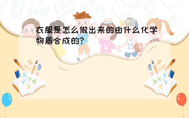 衣服是怎么做出来的由什么化学物质合成的?