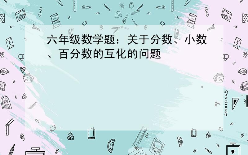 六年级数学题：关于分数、小数、百分数的互化的问题