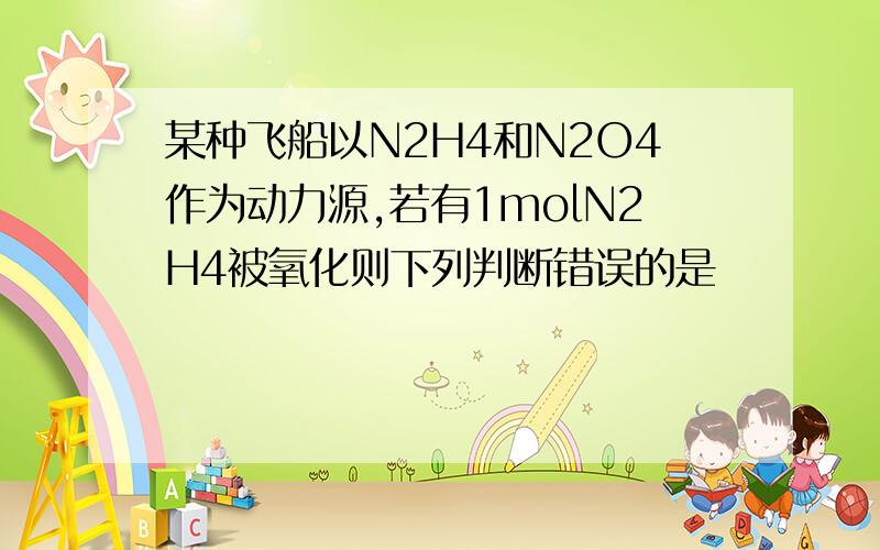 某种飞船以N2H4和N2O4作为动力源,若有1molN2H4被氧化则下列判断错误的是