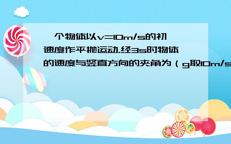 一个物体以v=10m/s的初速度作平抛运动，经3s时物体的速度与竖直方向的夹角为（g取10m/s2）（　　）