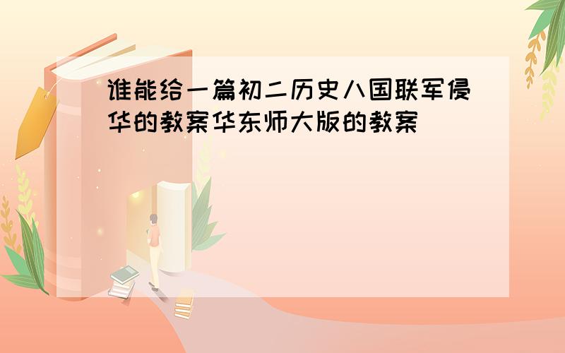 谁能给一篇初二历史八国联军侵华的教案华东师大版的教案