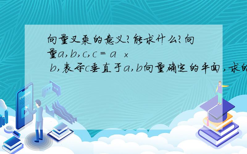 向量叉乘的意义?能求什么?向量a,b,c,c = a × b,表示c垂直于a,b向量确定的平面,求的就是c向量.叉乘能确