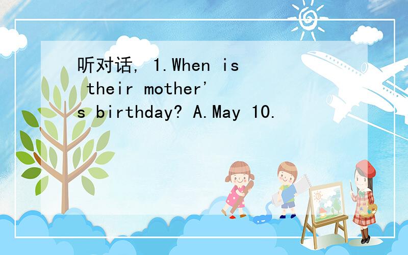 听对话, 1.When is their mother's birthday? A.May 10.