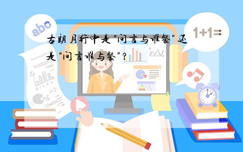 古朗月行中是“问言与谁餐”还是“问言谁与餐”?