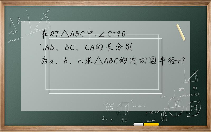 在RT△ABC中,∠C=90`,AB、BC、CA的长分别为a、b、c.求△ABC的内切圆半径r?