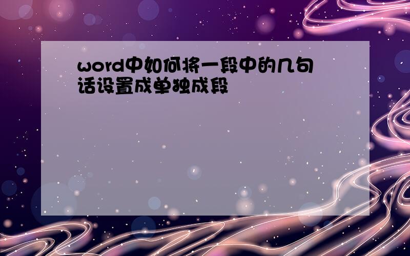 word中如何将一段中的几句话设置成单独成段