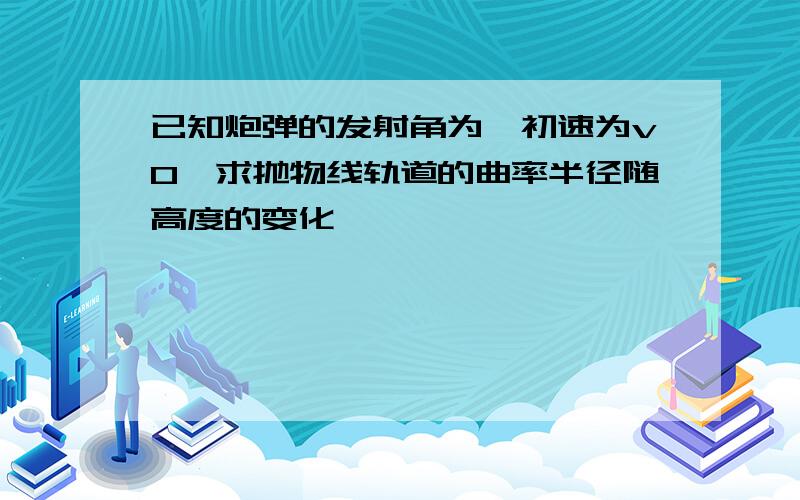 已知炮弹的发射角为,初速为v0,求抛物线轨道的曲率半径随高度的变化