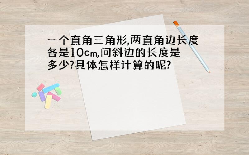 一个直角三角形,两直角边长度各是10cm,问斜边的长度是多少?具体怎样计算的呢?