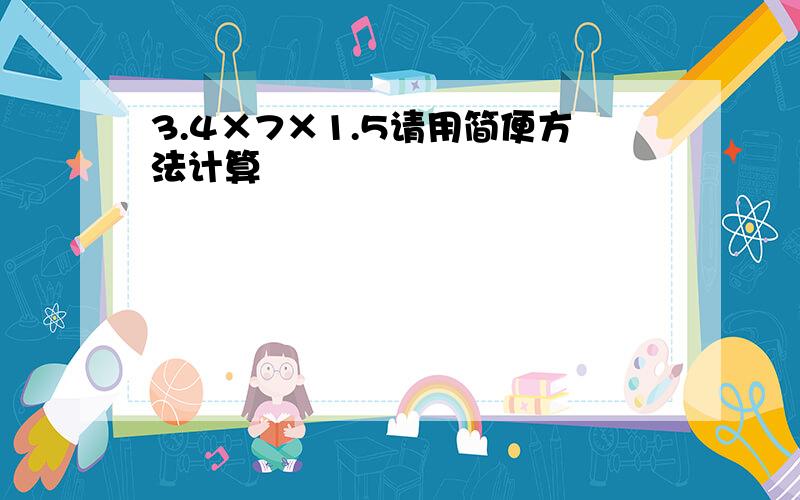 3.4×7×1.5请用简便方法计算