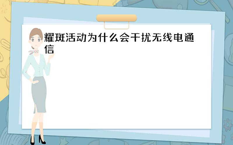 耀斑活动为什么会干扰无线电通信