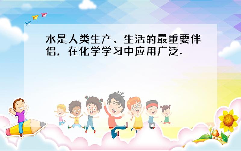 水是人类生产、生活的最重要伴侣，在化学学习中应用广泛．