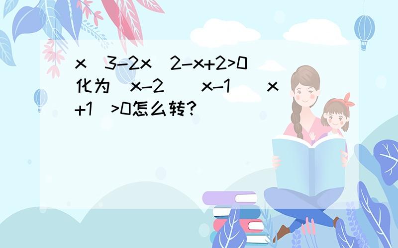 x^3-2x^2-x+2>0化为(x-2)(x-1)(x+1)>0怎么转?