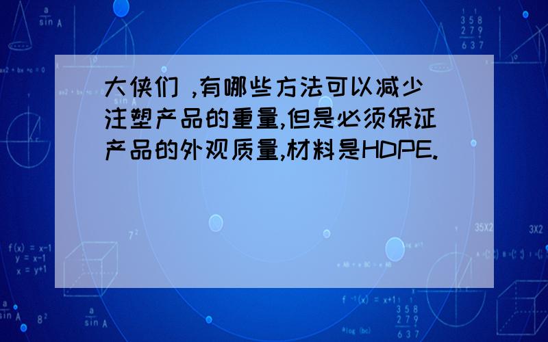 大侠们 ,有哪些方法可以减少注塑产品的重量,但是必须保证产品的外观质量,材料是HDPE.