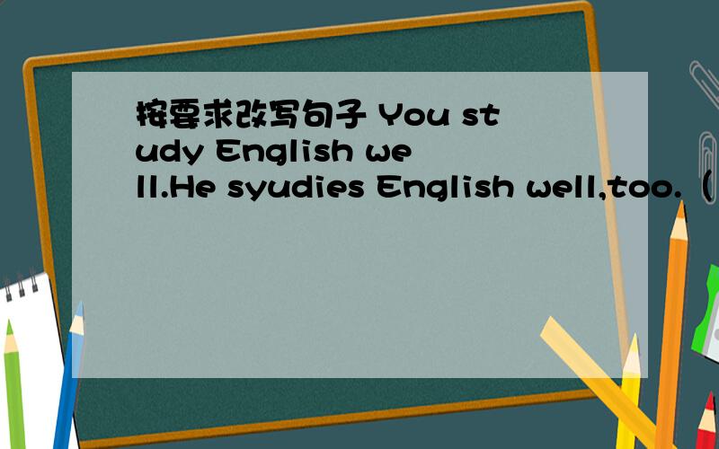 按要求改写句子 You study English well.He syudies English well,too.（