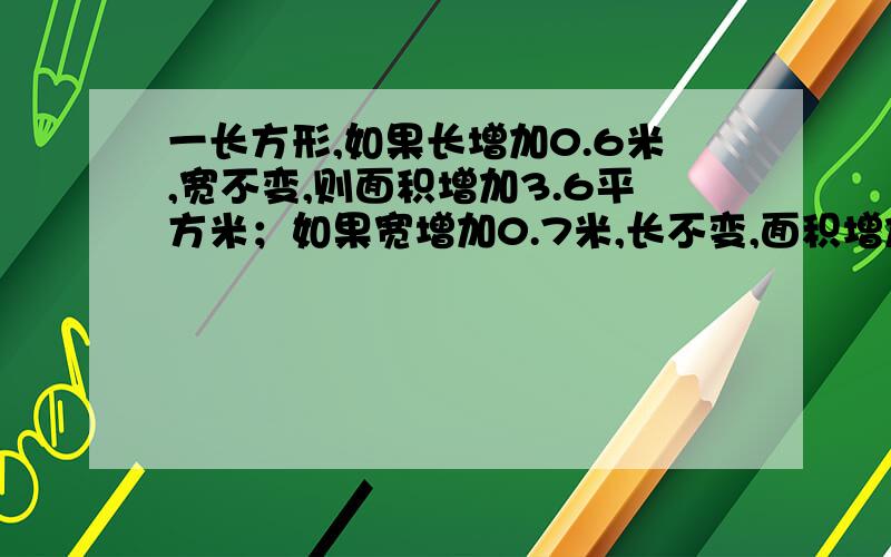 一长方形,如果长增加0.6米,宽不变,则面积增加3.6平方米；如果宽增加0.7米,长不变,面积增加0.49平方米