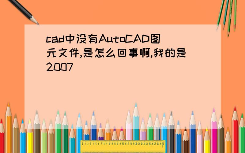 cad中没有AutoCAD图元文件,是怎么回事啊,我的是2007